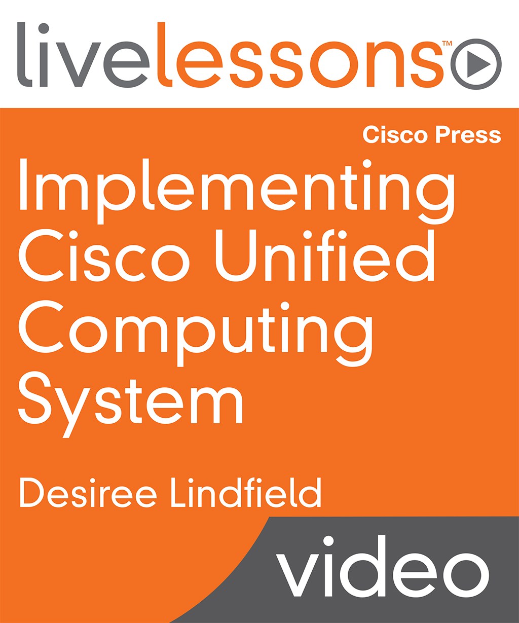 Implementing Cisco Unified Computing System LiveLessons: Essential Concepts of Cisco UCS Hardware, Configuration and Implementation